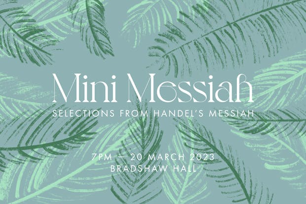 "Mini Messiah SELECTIONS FROM HANDEL'S MESSIAH 7PM - 20 MARCH 2023 BRADSHAW HALL"